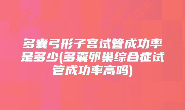 多囊弓形子宫试管成功率是多少(多囊卵巢综合症试管成功率高吗)