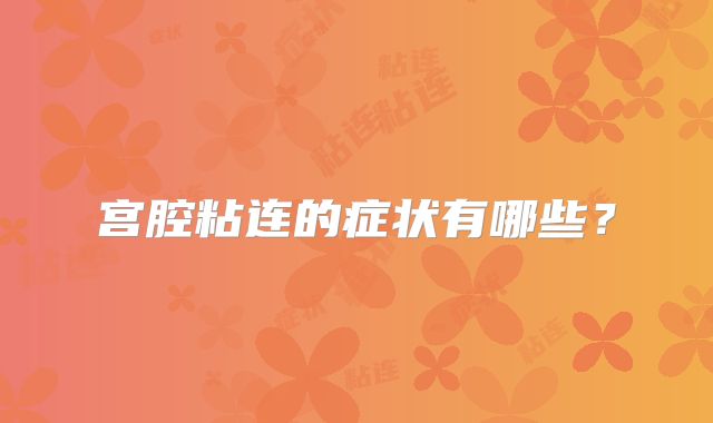宫腔粘连的症状有哪些?
