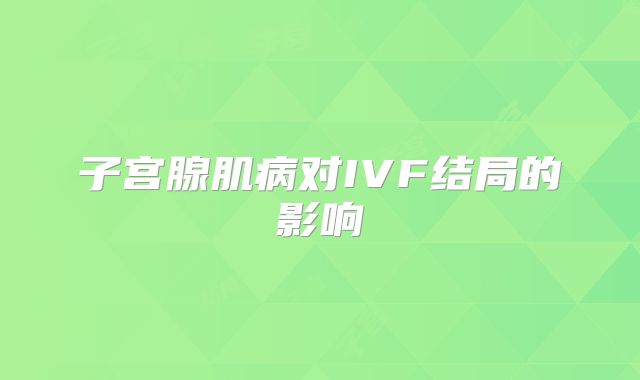 子宫腺肌病对IVF结局的影响