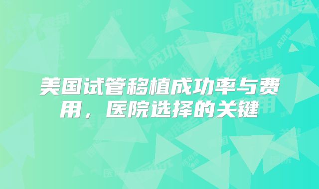 美国试管移植成功率与费用，医院选择的关键