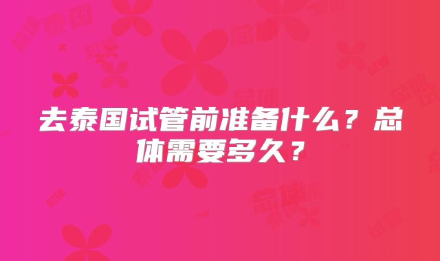 去泰国试管前准备什么？总体需要多久？