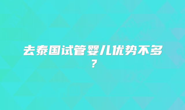 去泰国试管婴儿优势不多？