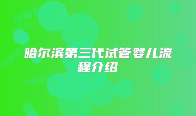 哈尔滨第三代试管婴儿流程介绍