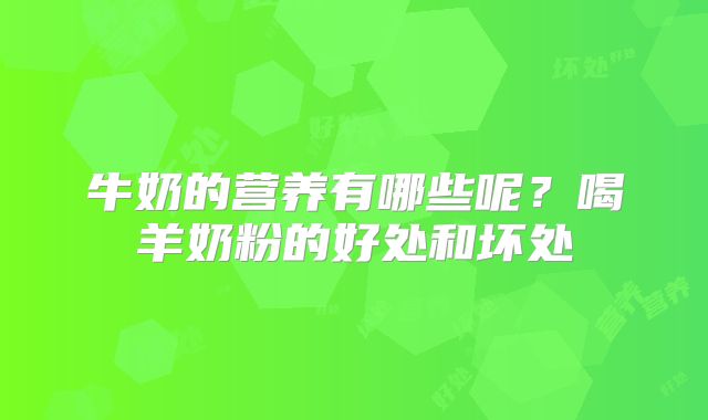 牛奶的营养有哪些呢?喝羊奶粉的好处和坏处