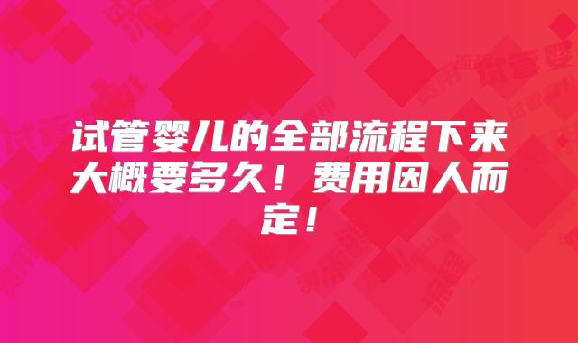 试管婴儿的全部流程下来大概要多久!费用因人而定!