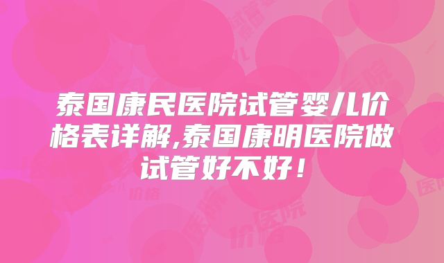 泰国康民医院试管婴儿价格表详解,泰国康明医院做试管好不好!
