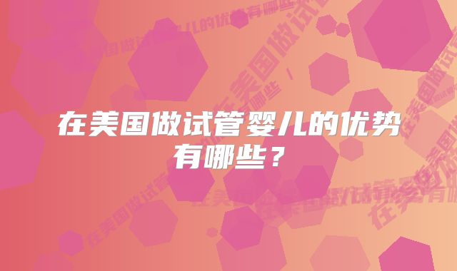 在美国做试管婴儿的优势有哪些？