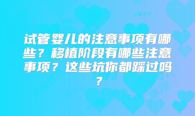 试管婴儿的注意事项有哪些?移植阶段有哪些注意事项?这些坑你都踩过吗?