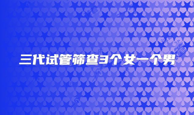 三代试管筛查3个女一个男