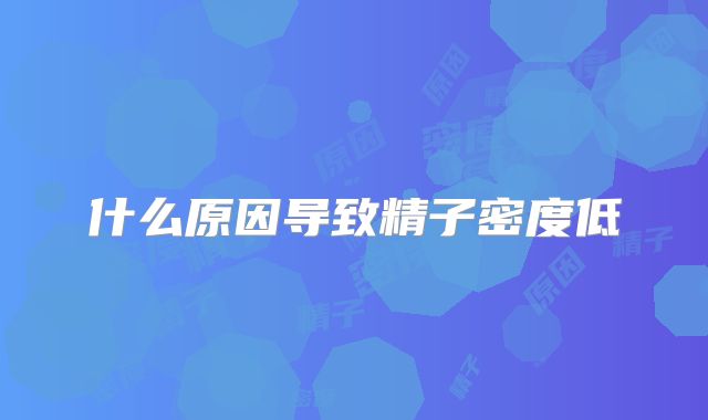 什么原因导致精子密度低