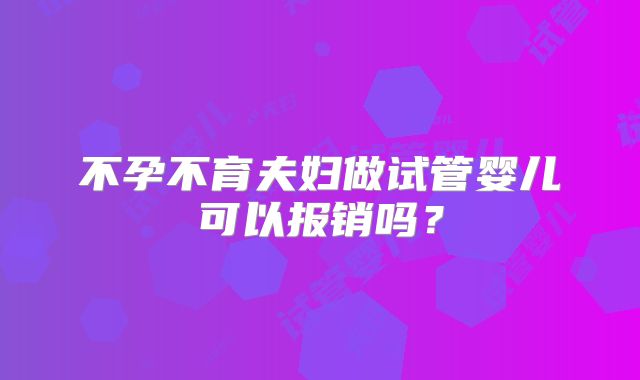 不孕不育夫妇做试管婴儿可以报销吗？