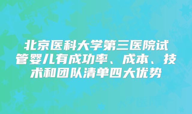 北京医科大学第三医院试管婴儿有成功率、成本、技术和团队清单四大优势