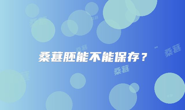 桑葚胚能不能保存？