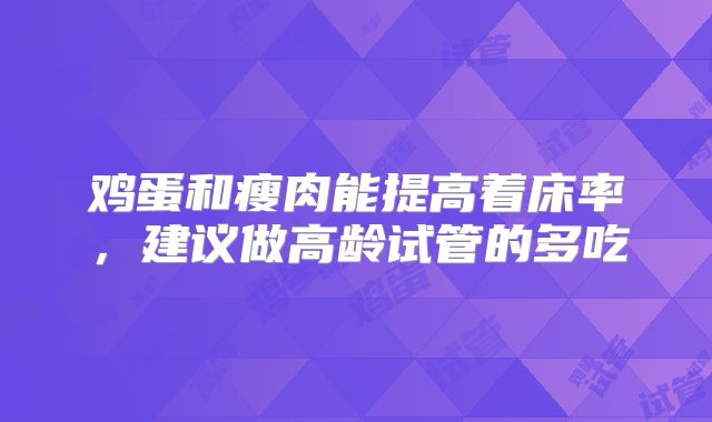 鸡蛋和瘦肉能提高着床率，建议做高龄试管的多吃