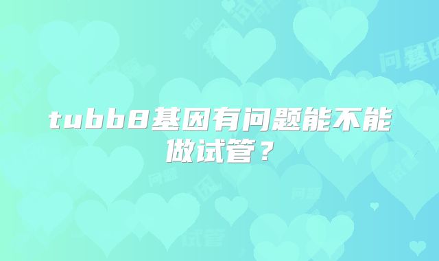 tubb8基因有问题能不能做试管?