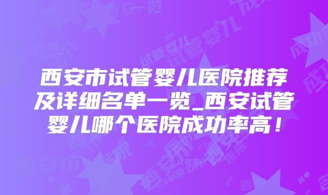 西安市试管婴儿医院推荐及详细名单一览_西安试管婴儿哪个医院成功率高!