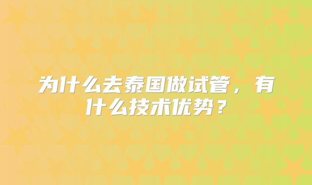 为什么去泰国做试管，有什么技术优势？