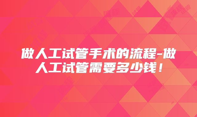 做人工试管手术的流程-做人工试管需要多少钱!