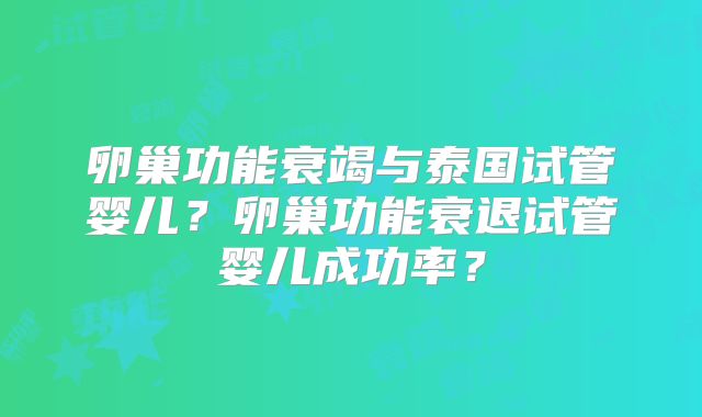 卵巢功能衰竭与泰国试管婴儿？卵巢功能衰退试管婴儿成功率？