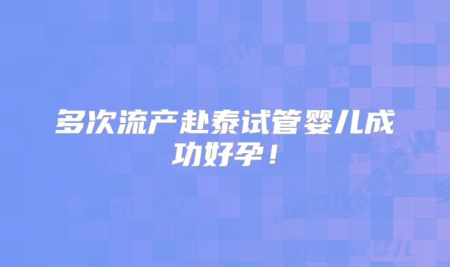 多次流产赴泰试管婴儿成功好孕！