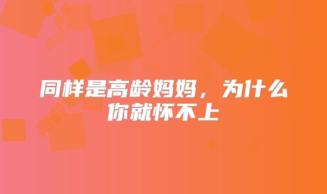 同样是高龄妈妈,为什么你就怀不上