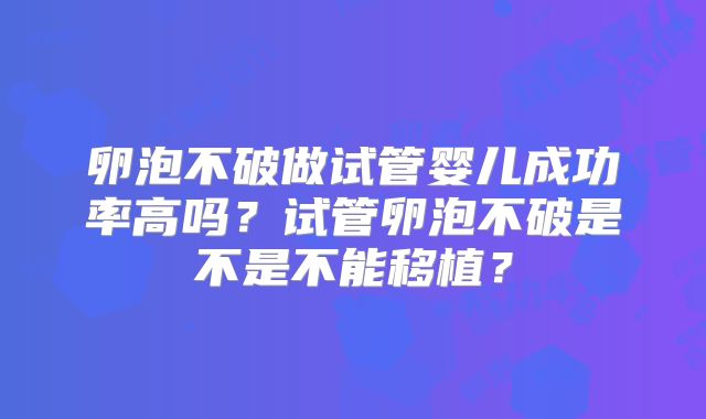 卵泡不破做试管婴儿成功率高吗?试管卵泡不破是不是不能移植?