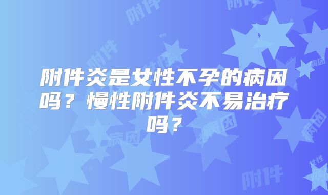 附件炎是女性不孕的病因吗？慢性附件炎不易治疗吗？