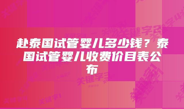 赴泰国试管婴儿多少钱?泰国试管婴儿收费价目表公布