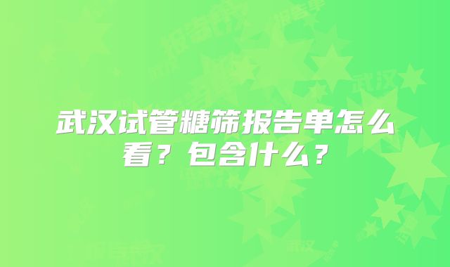 武汉试管糖筛报告单怎么看？包含什么？