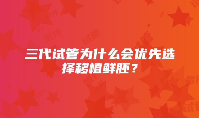 三代试管为什么会优先选择移植鲜胚?