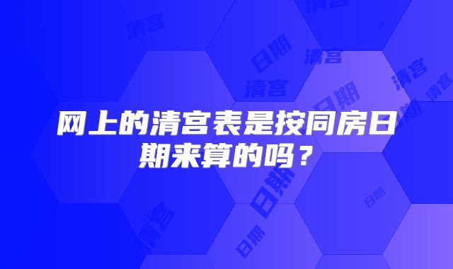 网上的清宫表是按同房日期来算的吗?