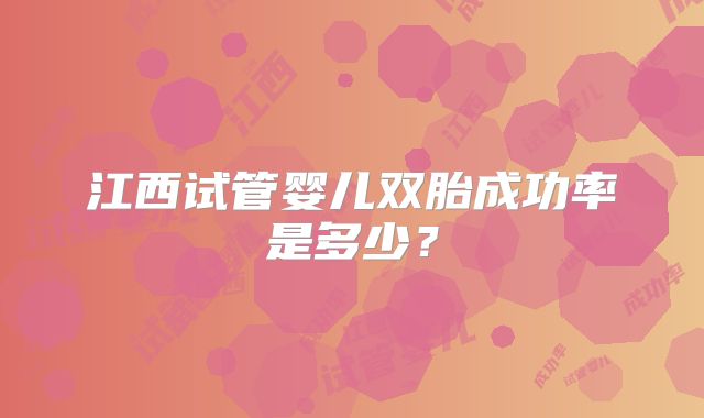 江西试管婴儿双胎成功率是多少？