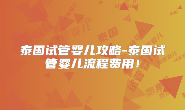 泰国试管婴儿攻略-泰国试管婴儿流程费用！