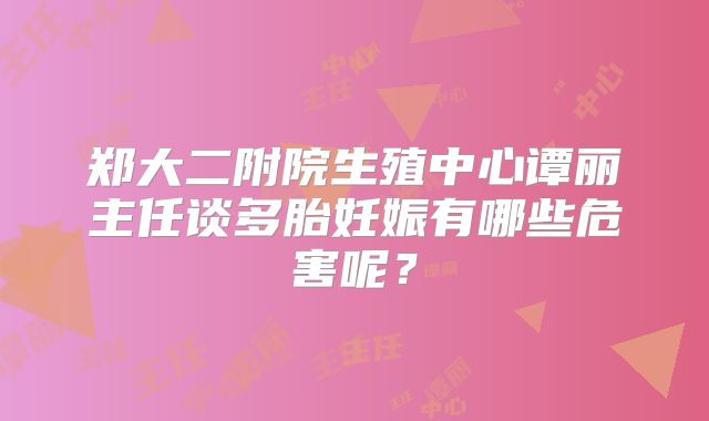 郑大二附院生殖中心谭丽主任谈多胎妊娠有哪些危害呢？