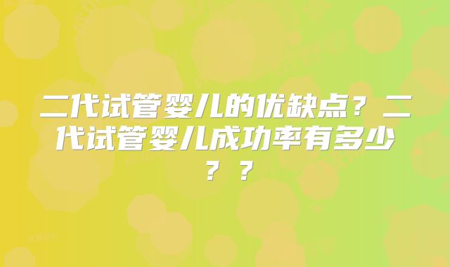 二代试管婴儿的优缺点?二代试管婴儿成功率有多少??