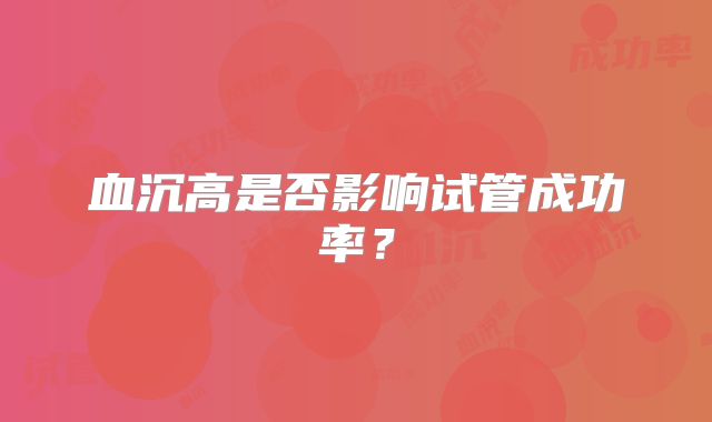 血沉高是否影响试管成功率？