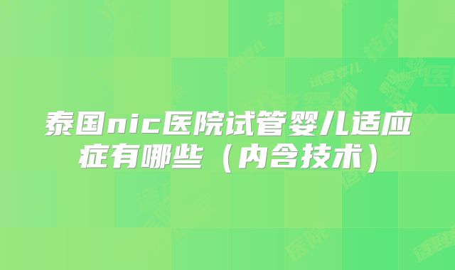 泰国nic医院试管婴儿适应症有哪些（内含技术）
