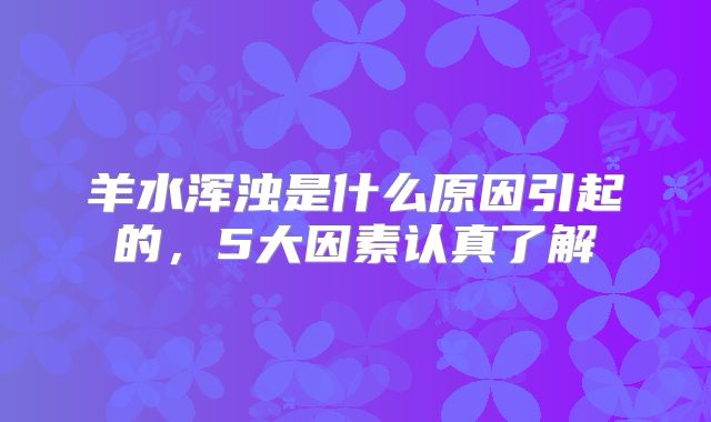 羊水浑浊是什么原因引起的，5大因素认真了解