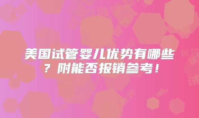 美国试管婴儿优势有哪些？附能否报销参考！
