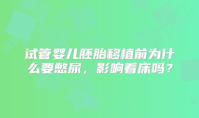 试管婴儿胚胎移植前为什么要憋尿，影响着床吗？