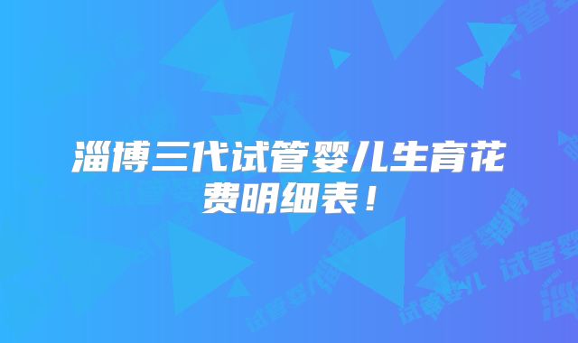 淄博三代试管婴儿生育花费明细表！