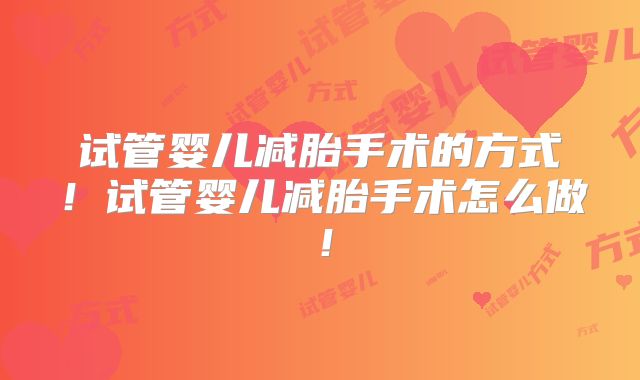 试管婴儿减胎手术的方式！试管婴儿减胎手术怎么做！