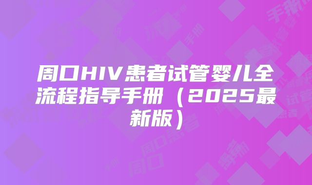 周口HIV患者试管婴儿全流程指导手册（2025最新版）