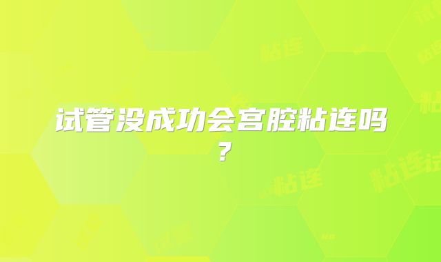 试管没成功会宫腔粘连吗？