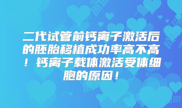 二代试管前钙离子激活后的胚胎移植成功率高不高!钙离子载体激活受体细胞的原因!
