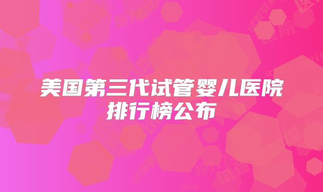 美国第三代试管婴儿医院排行榜公布