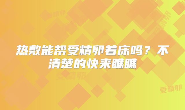 热敷能帮受精卵着床吗?不清楚的快来瞧瞧
