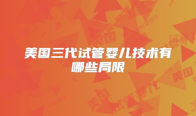 美国三代试管婴儿技术有哪些局限
