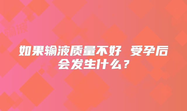 如果输液质量不好 受孕后会发生什么?