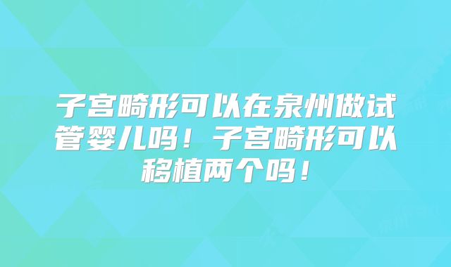 子宫畸形可以在泉州做试管婴儿吗!子宫畸形可以移植两个吗!